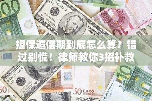 济南担保追偿期到底怎么算？错过别慌！律师教你3招补救