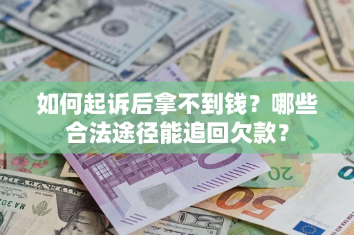 济南如何起诉后拿不到钱？哪些合法途径能追回欠款？