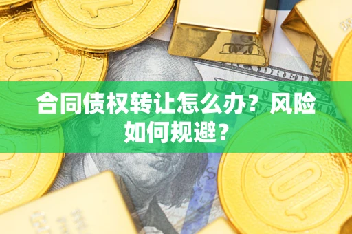 济南合同债权转让怎么办？风险如何规避？