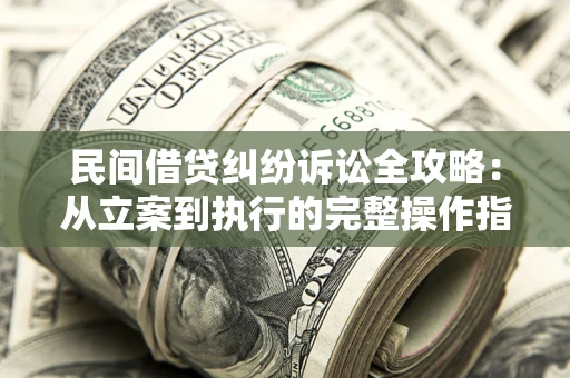 济南民间借贷纠纷诉讼全攻略：从立案到执行的完整操作指南