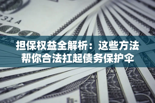 济南担保权益全解析：这些方法帮你合法扛起债务保护伞