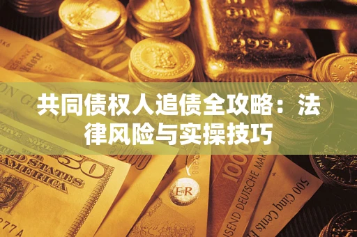 济南共同债权人追债全攻略：法律风险与实操技巧