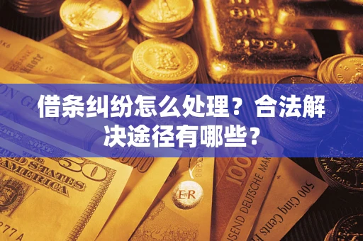 济南借条纠纷怎么处理？合法解决途径有哪些？