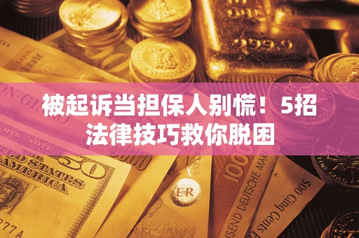 济南被起诉当担保人别慌！5招法律技巧救你脱困