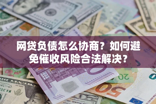 济南网贷负债怎么协商？如何避免催收风险合法解决？