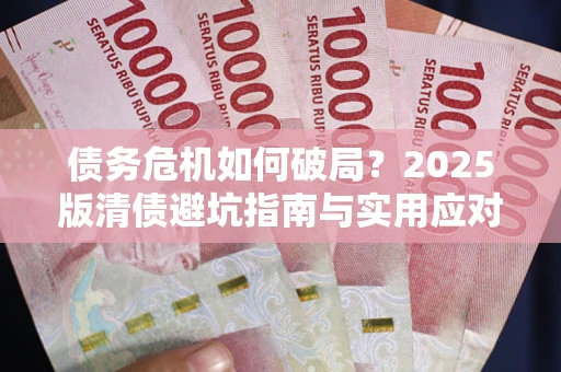 济南债务危机如何破局？2025版清债避坑指南与实用应对策略