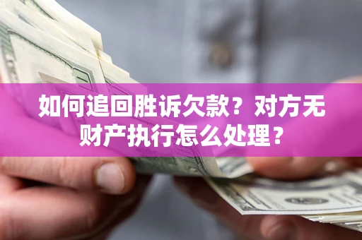 济南如何追回胜诉欠款？对方无财产执行怎么处理？