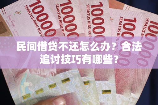 济南民间借贷不还怎么办？合法追讨技巧有哪些？