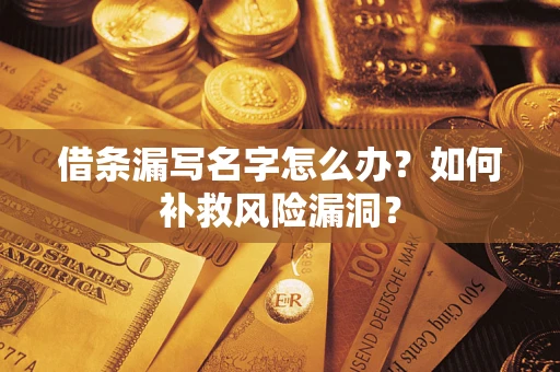 济南借条漏写名字怎么办？如何补救风险漏洞？