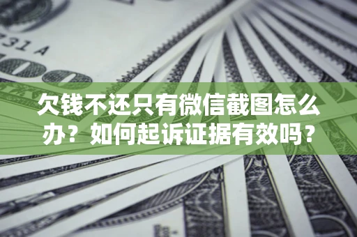 济南欠钱不还只有微信截图怎么办？如何起诉证据有效吗？