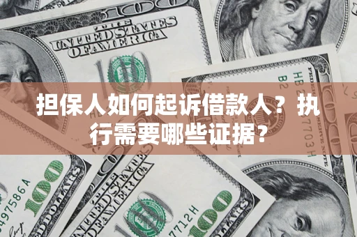 济南担保人如何起诉借款人？执行需要哪些证据？