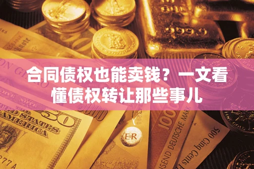 济南合同债权也能卖钱？一文看懂债权转让那些事儿