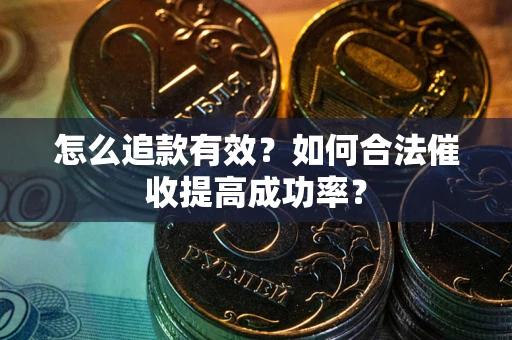 济南怎么追款有效？如何合法催收提高成功率？