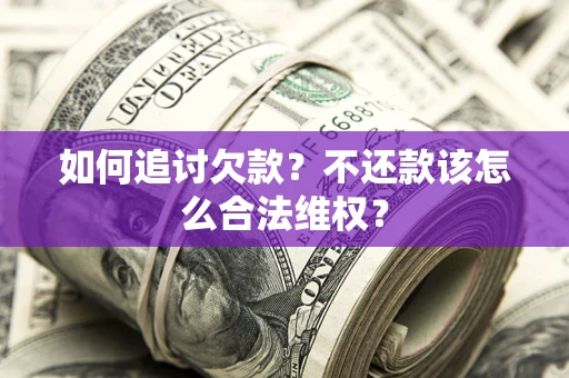 济南如何追讨欠款？不还款该怎么合法维权？