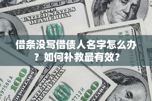 济南借条没写借债人名字怎么办？如何补救最有效？