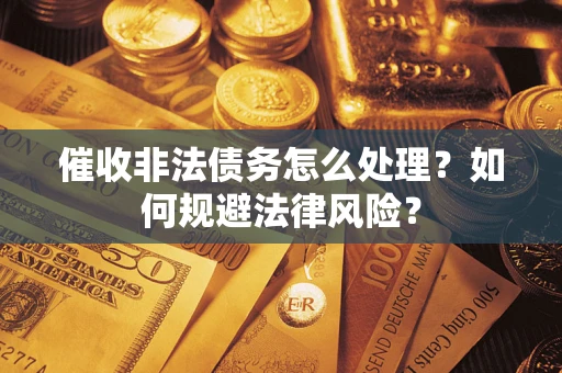 济南催收非法债务怎么处理？如何规避法律风险？