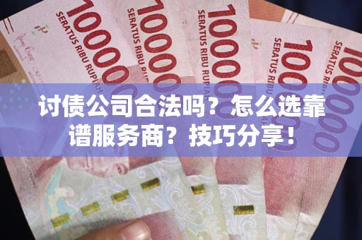 济南讨债公司合法吗？怎么选靠谱服务商？技巧分享！