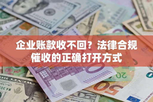 济南企业账款收不回？法律合规催收的正确打开方式