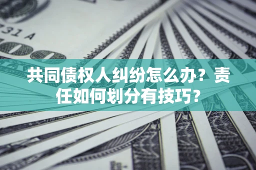 济南共同债权人纠纷怎么办？责任如何划分有技巧？