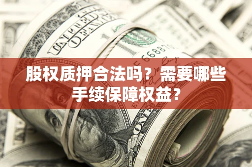 济南股权质押合法吗？需要哪些手续保障权益？