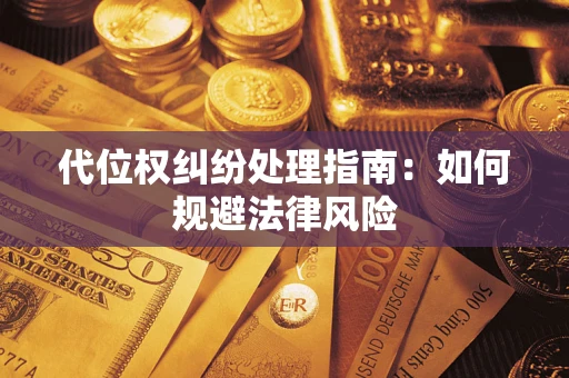 济南代位权纠纷处理指南:如何规避法律风险 济南代位权纠纷处理指南:如何规避法律风险