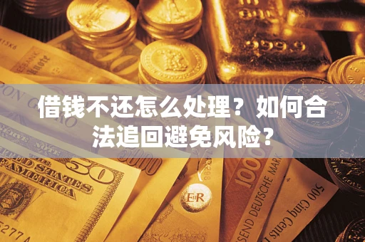 济南借钱不还怎么处理？如何合法追回避免风险？