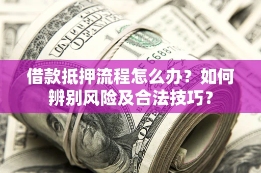 济南借款抵押流程怎么办？如何辨别风险及合法技巧？