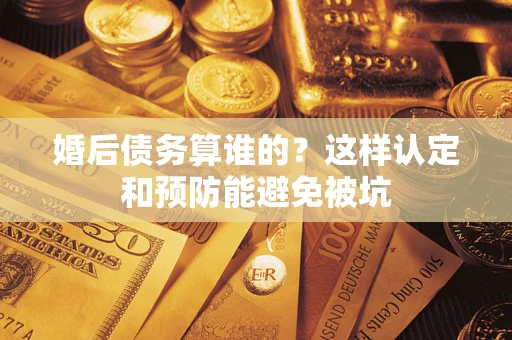 济南婚后债务算谁的？这样认定和预防能避免被坑