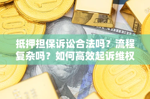 济南抵押担保诉讼合法吗？流程复杂吗？如何高效起诉维权？