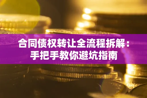 济南合同债权转让全流程拆解：手把手教你避坑指南