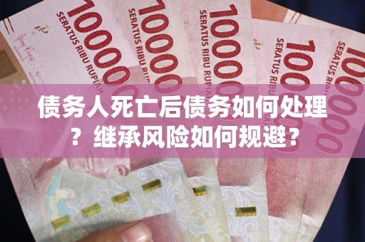 济南债务人死亡后债务如何处理？继承风险如何规避？