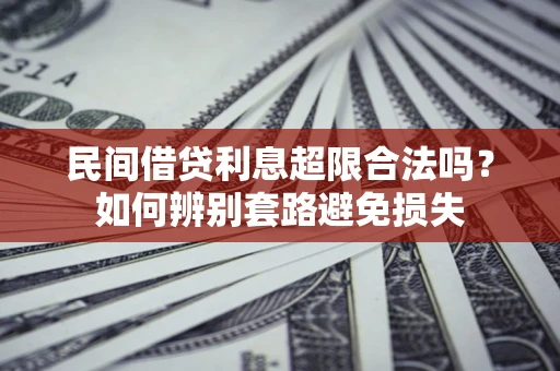 济南民间借贷利息超限合法吗？如何辨别套路避免损失