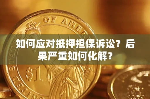 济南如何应对抵押担保诉讼？后果严重如何化解？
