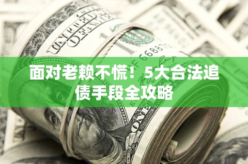 济南面对老赖不慌！5大合法追债手段全攻略