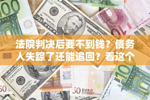 济南法院判决后要不到钱？债务人失踪了还能追回？看这个方法！