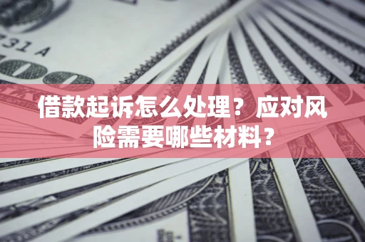 济南借款起诉怎么处理？应对风险需要哪些材料？