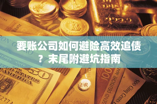 济南要账公司如何避险高效追债？末尾附避坑指南