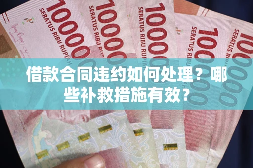济南借款合同违约如何处理？哪些补救措施有效？