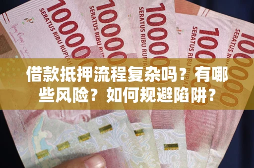 济南借款抵押流程复杂吗？有哪些风险？如何规避陷阱？