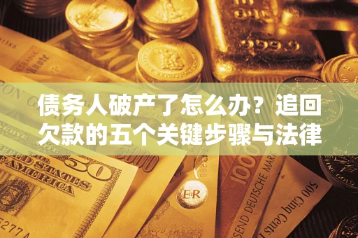 济南债务人破产了怎么办？追回欠款的五个关键步骤与法律策略