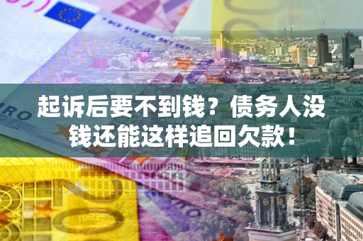 济南起诉后要不到钱？债务人没钱还能这样追回欠款！