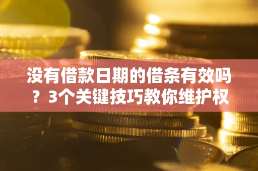 济南没有借款日期的借条有效吗？3个关键技巧教你维护权益