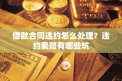济南借款合同违约怎么处理？违约索赔有哪些坑