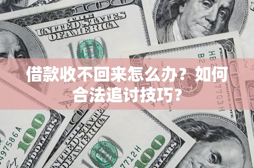 济南借款收不回来怎么办？如何合法追讨技巧？