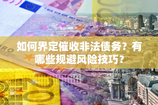 济南如何界定催收非法债务？有哪些规避风险技巧？