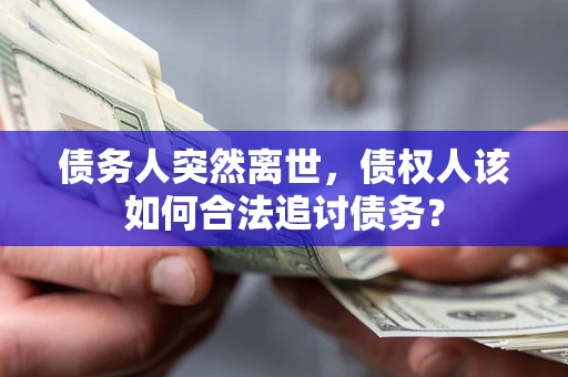 济南债务人突然离世，债权人该如何合法追讨债务？