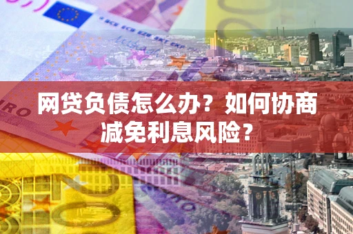 济南网贷负债怎么办？如何协商减免利息风险？