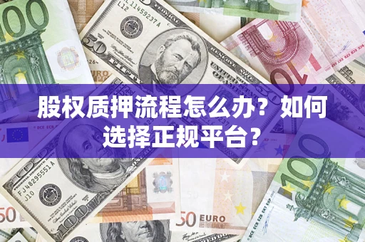 济南股权质押流程怎么办？如何选择正规平台？