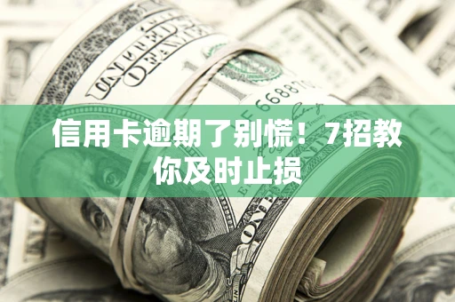 济南信用卡逾期了别慌！7招教你及时止损
