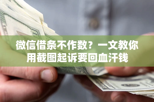 济南微信借条不作数？一文教你用截图起诉要回血汗钱